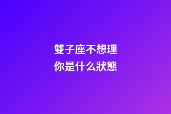雙子座不想理你是什么狀態-第1張-星座運勢-玄機派