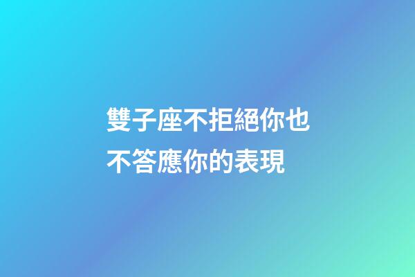 雙子座不拒絕你也不答應你的表現-第1張-星座運勢-玄機派