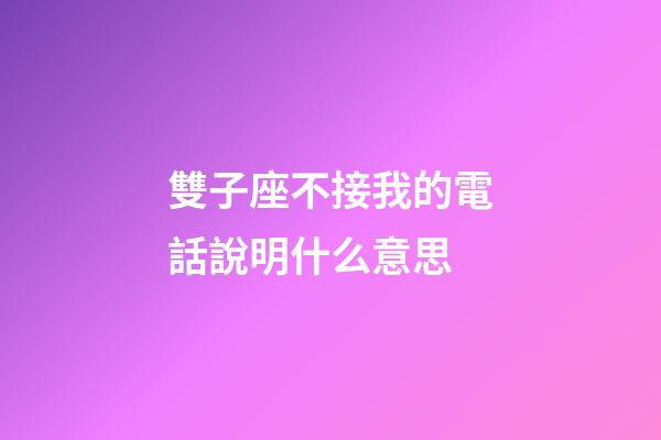 雙子座不接我的電話說明什么意思-第1張-星座運勢-玄機派