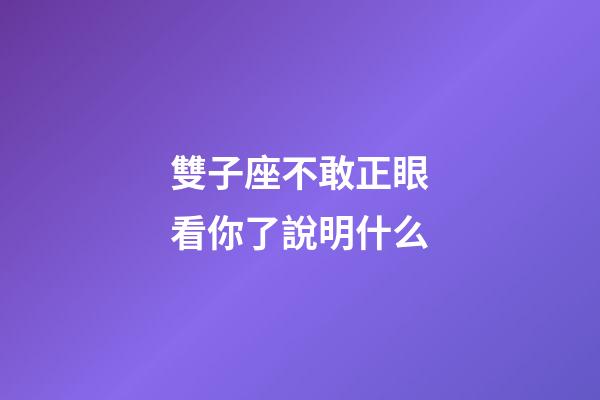 雙子座不敢正眼看你了說明什么-第1張-星座運勢-玄機派