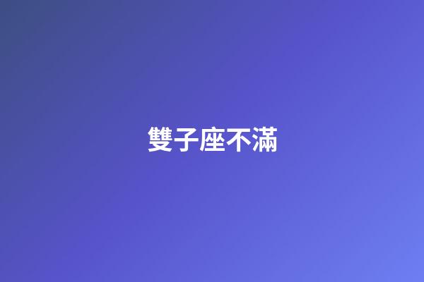 雙子座不滿-第1張-星座運勢-玄機派