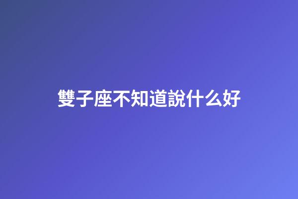 雙子座不知道說什么好-第1張-星座運勢-玄機派