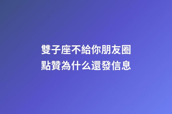 雙子座不給你朋友圈點贊為什么還發信息-第1張-星座運勢-玄機派