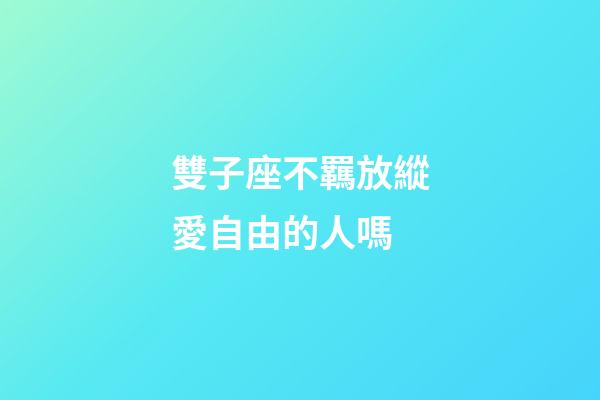 雙子座不羈放縱愛自由的人嗎-第1張-星座運(yùn)勢(shì)-玄機(jī)派