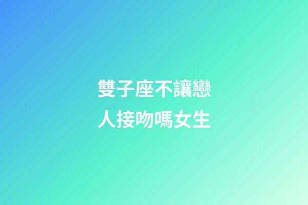雙子座不讓戀人接吻嗎女生-第1張-星座運(yùn)勢-玄機(jī)派