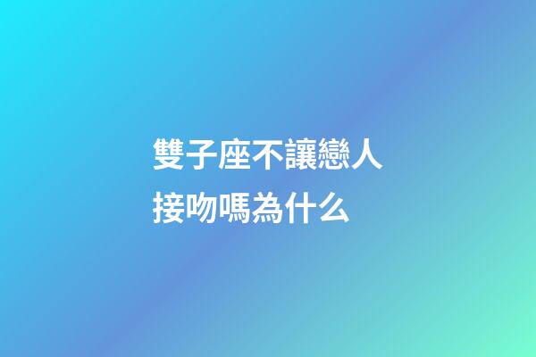 雙子座不讓戀人接吻嗎為什么-第1張-星座運勢-玄機派