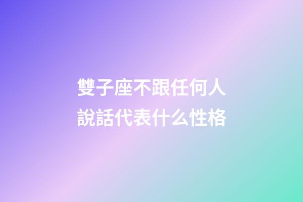 雙子座不跟任何人說話代表什么性格-第1張-星座運勢-玄機派
