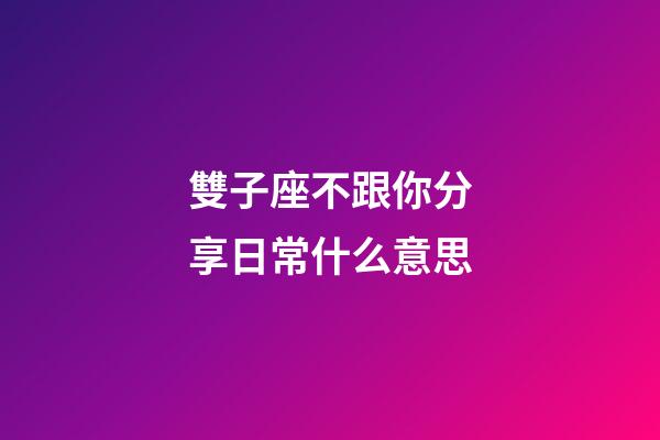 雙子座不跟你分享日常什么意思-第1張-星座運勢-玄機派
