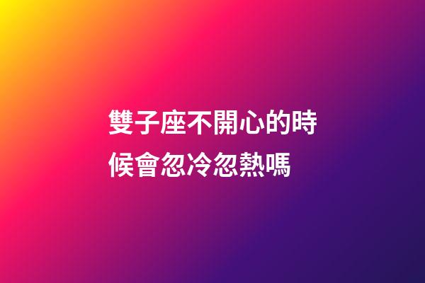雙子座不開心的時候會忽冷忽熱嗎-第1張-星座運勢-玄機派