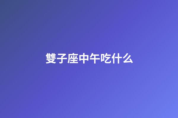 雙子座中午吃什么
