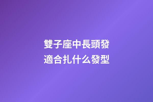 雙子座中長頭發適合扎什么發型-第1張-星座運勢-玄機派