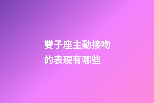 雙子座主動接吻的表現有哪些-第1張-星座運勢-玄機派