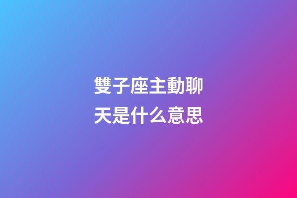 雙子座主動聊天是什么意思-第1張-星座運勢-玄機派