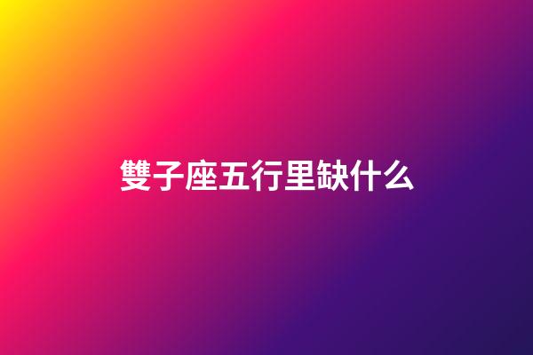 雙子座五行里缺什么-第1張-星座運勢-玄機派