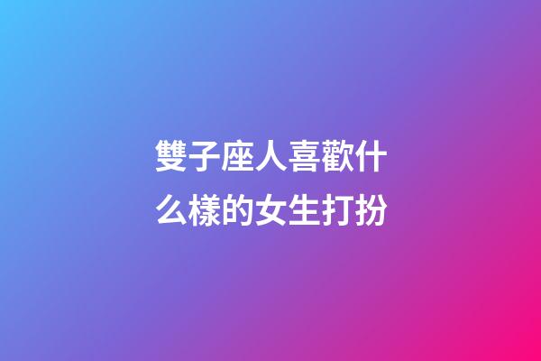 雙子座人喜歡什么樣的女生打扮-第1張-星座運勢-玄機派