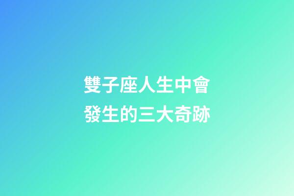 雙子座人生中會發生的三大奇跡-第1張-星座運勢-玄機派