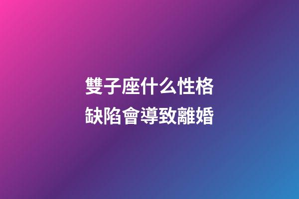雙子座什么性格缺陷會導致離婚