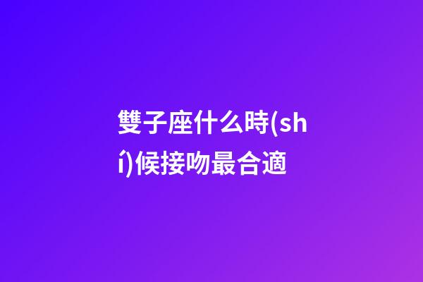 雙子座什么時(shí)候接吻最合適-第1張-星座運(yùn)勢(shì)-玄機(jī)派