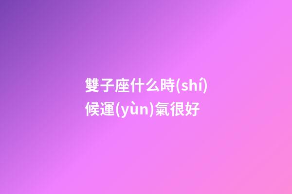 雙子座什么時(shí)候運(yùn)氣很好-第1張-星座運(yùn)勢(shì)-玄機(jī)派