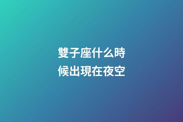 雙子座什么時候出現在夜空-第1張-星座運勢-玄機派