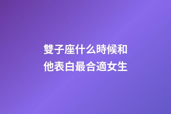 雙子座什么時候和他表白最合適女生-第1張-星座運勢-玄機派