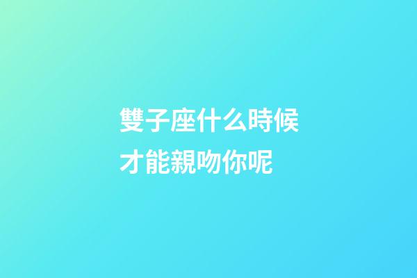 雙子座什么時候才能親吻你呢-第1張-星座運(yùn)勢-玄機(jī)派