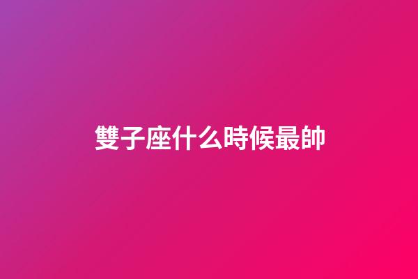 雙子座什么時候最帥-第1張-星座運勢-玄機派