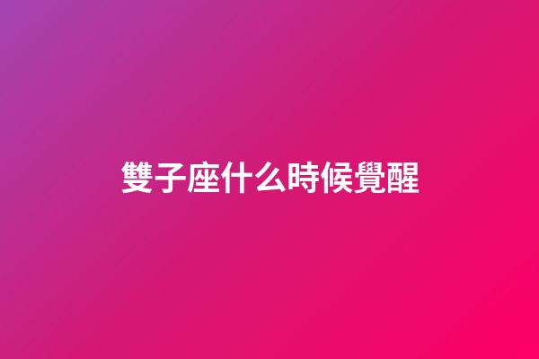 雙子座什么時候覺醒-第1張-星座運勢-玄機派