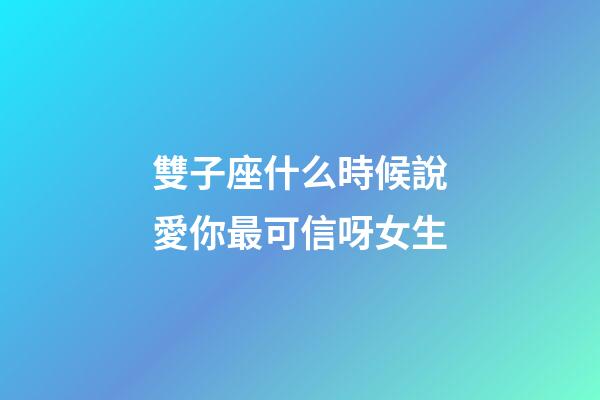雙子座什么時候說愛你最可信呀女生-第1張-星座運勢-玄機派