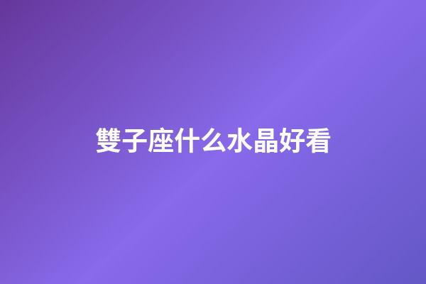 雙子座什么水晶好看-第1張-星座運勢-玄機派