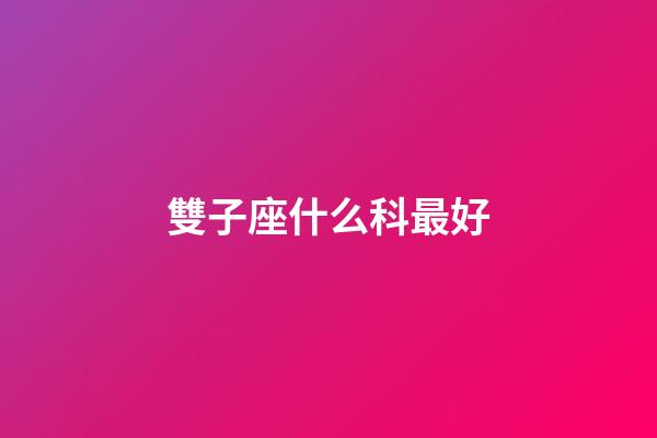 雙子座什么科最好-第1張-星座運勢-玄機派