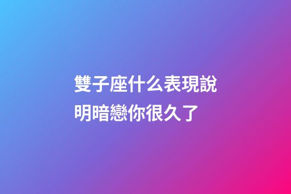 雙子座什么表現說明暗戀你很久了-第1張-星座運勢-玄機派