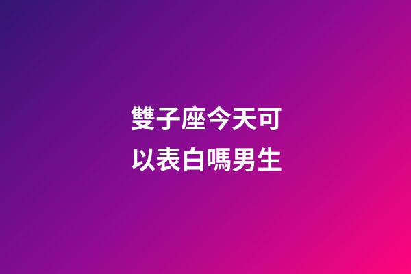 雙子座今天可以表白嗎男生-第1張-星座運勢-玄機派