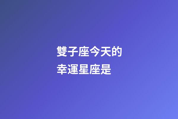 雙子座今天的幸運星座是-第1張-星座運勢-玄機派