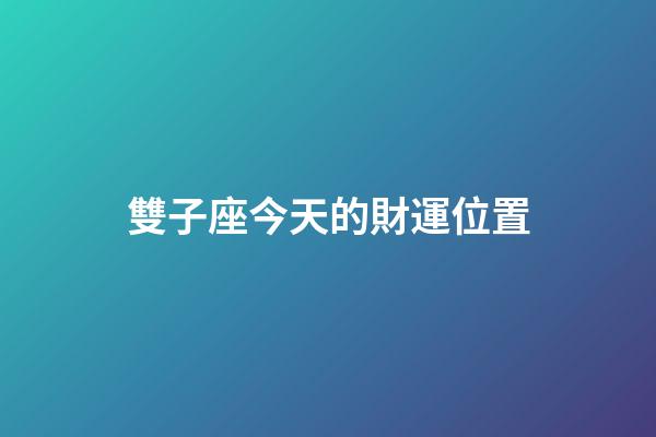 雙子座今天的財運位置-第1張-星座運勢-玄機派
