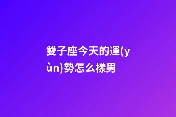 雙子座今天的運(yùn)勢怎么樣男-第1張-星座運(yùn)勢-玄機(jī)派