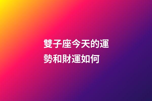 雙子座今天的運勢和財運如何-第1張-星座運勢-玄機派