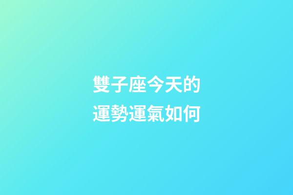 雙子座今天的運勢運氣如何-第1張-星座運勢-玄機派