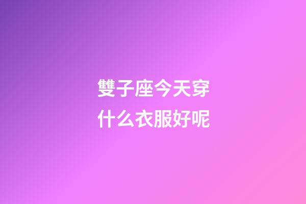 雙子座今天穿什么衣服好呢-第1張-星座運勢-玄機派