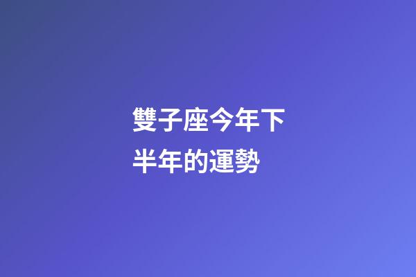 雙子座今年下半年的運勢-第1張-星座運勢-玄機派