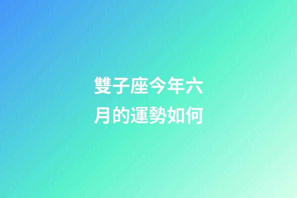 雙子座今年六月的運勢如何-第1張-星座運勢-玄機派