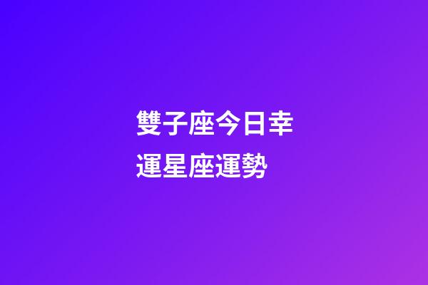 雙子座今日幸運星座運勢-第1張-星座運勢-玄機派