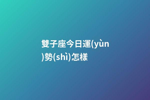 雙子座今日運(yùn)勢(shì)怎樣-第1張-星座運(yùn)勢(shì)-玄機(jī)派