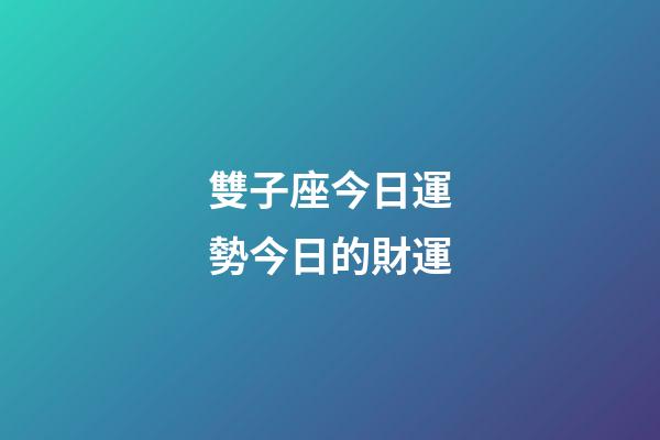 雙子座今日運勢今日的財運-第1張-星座運勢-玄機派