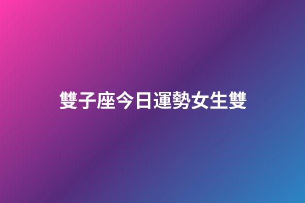 雙子座今日運勢女生雙-第1張-星座運勢-玄機派