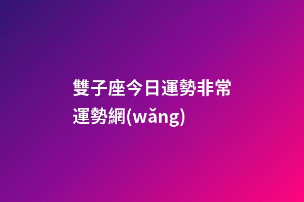 雙子座今日運勢非常運勢網(wǎng)-第1張-星座運勢-玄機(jī)派