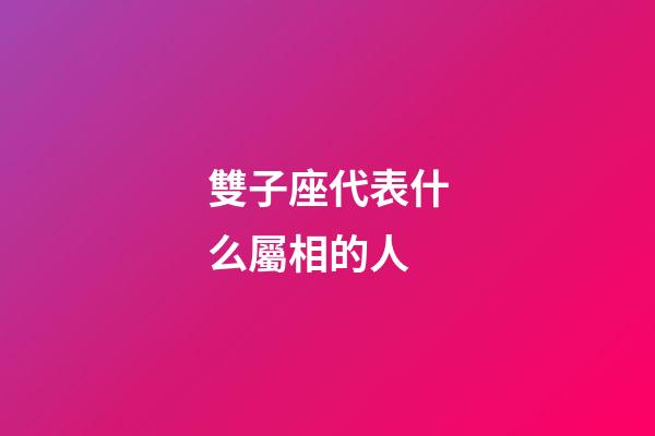 雙子座代表什么屬相的人-第1張-星座運(yùn)勢(shì)-玄機(jī)派