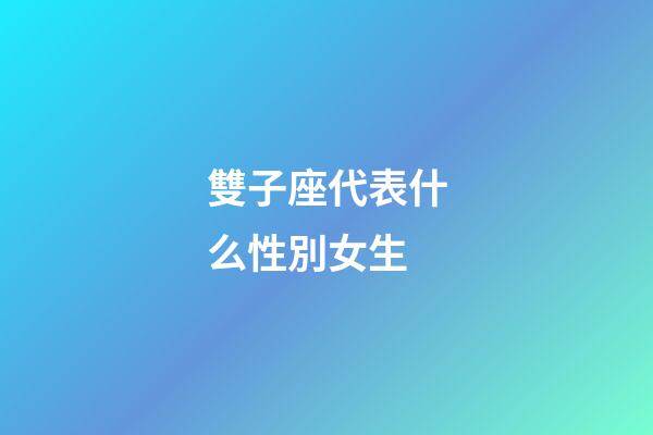 雙子座代表什么性別女生-第1張-星座運勢-玄機派