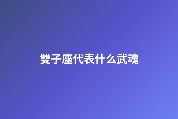 雙子座代表什么武魂-第1張-星座運勢-玄機派