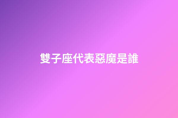 雙子座代表惡魔是誰